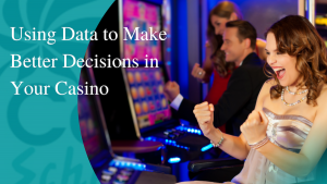 Using Data to Make Better Decisions in Your Casino